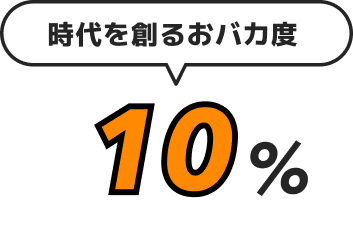 時代を創るおバカ度 10%